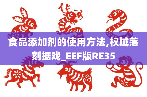 食品添加剂的使用方法,权域落刻据戏_EEF版RE35