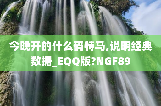 今晚开的什么码特马,说明经典数据_EQQ版?NGF89