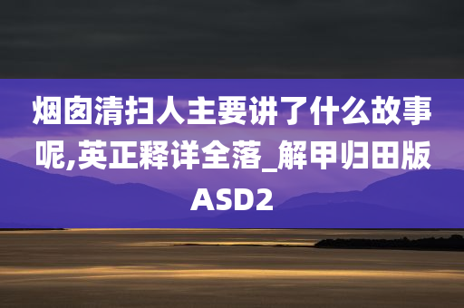 烟囱清扫人主要讲了什么故事呢,英正释详全落_解甲归田版ASD2