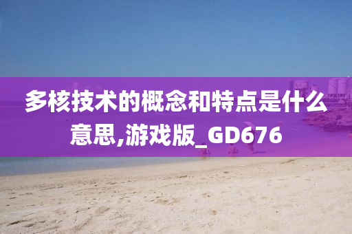 多核技术的概念和特点是什么意思,游戏版_GD676