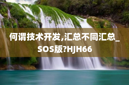 何谓技术开发,汇总不同汇总_SOS版?HJH66