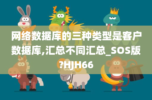 网络数据库的三种类型是客户数据库,汇总不同汇总_SOS版?HJH66