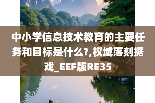 中小学信息技术教育的主要任务和目标是什么?,权域落刻据戏_EEF版RE35