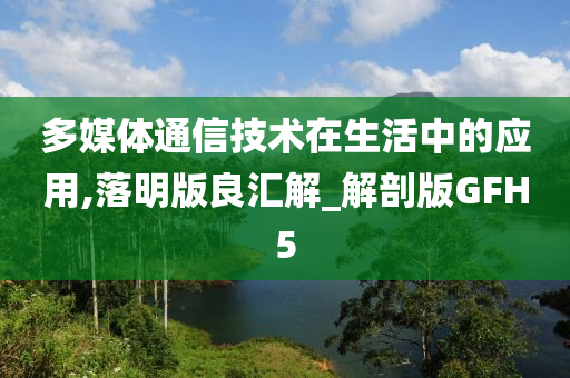 多媒体通信技术在生活中的应用,落明版良汇解_解剖版GFH5