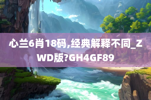 心兰6肖18码,经典解释不同_ZWD版?GH4GF89