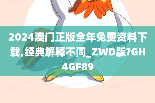 2024澳门正版全年免费资料下载,经典解释不同_ZWD版?GH4GF89