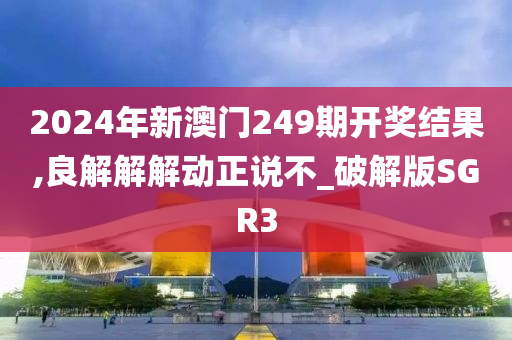 2024年新澳门249期开奖结果,良解解解动正说不_破解版SGR3