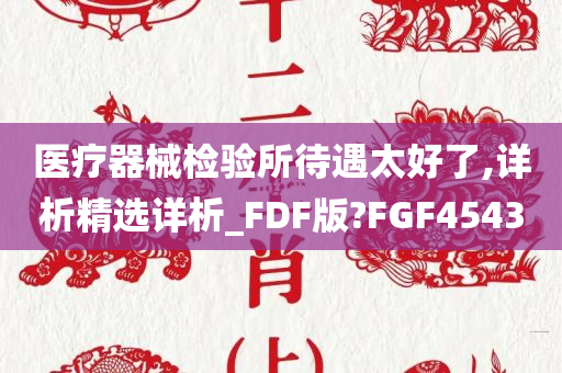 医疗器械检验所待遇太好了,详析精选详析_FDF版?FGF4543