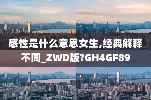 感性是什么意思女生,经典解释不同_ZWD版?GH4GF89