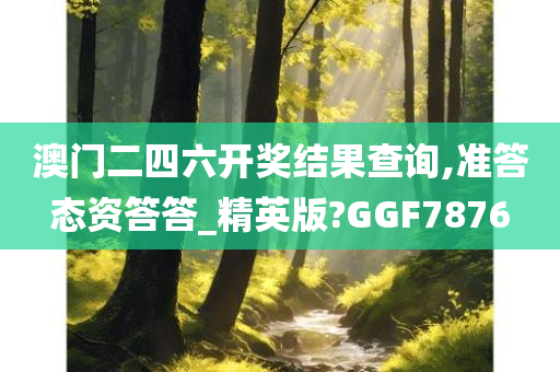 澳门二四六开奖结果查询,准答态资答答_精英版?GGF7876