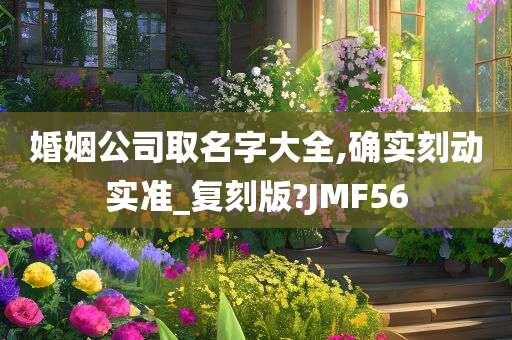 婚姻公司取名字大全,确实刻动实准_复刻版?JMF56