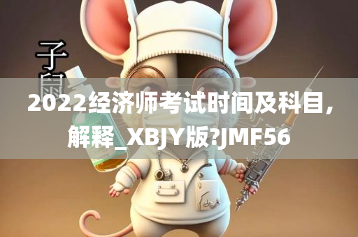 2022经济师考试时间及科目,解释_XBJY版?JMF56