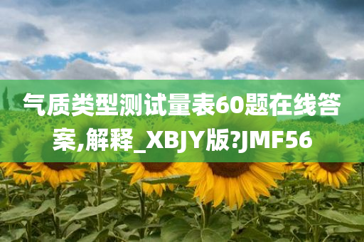 气质类型测试量表60题在线答案,解释_XBJY版?JMF56