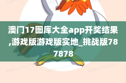 澳门17图库大全app开奖结果,游戏版游戏版实地_挑战版787878