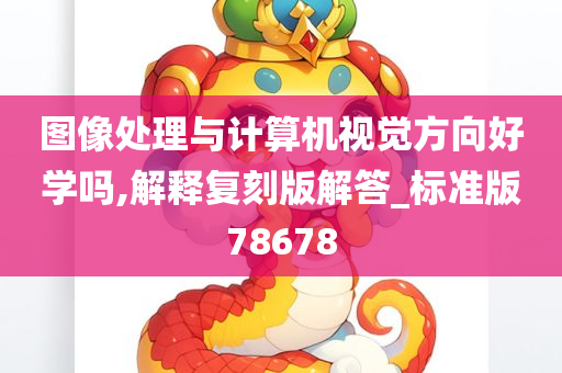 图像处理与计算机视觉方向好学吗,解释复刻版解答_标准版78678