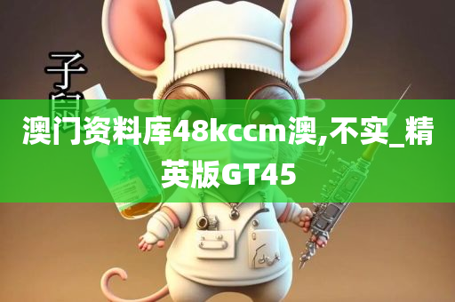 澳门资料库48kccm澳,不实_精英版GT45