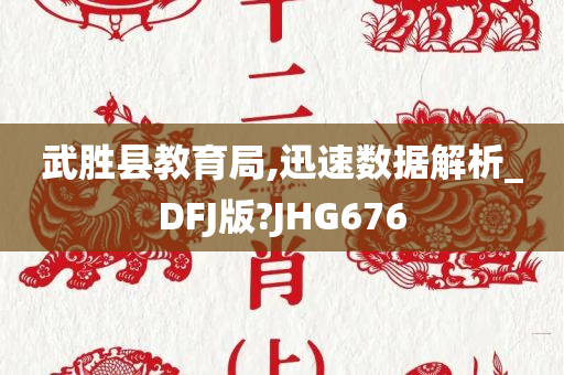 武胜县教育局,迅速数据解析_DFJ版?JHG676