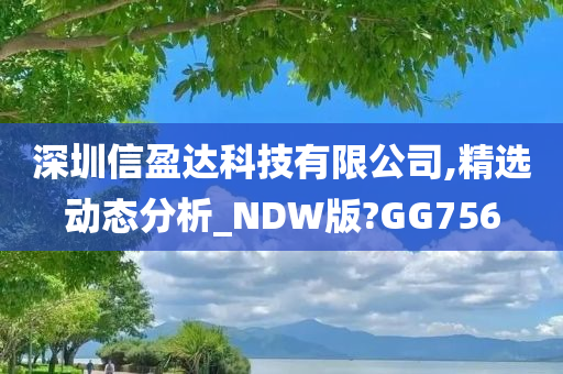 深圳信盈达科技有限公司,精选动态分析_NDW版?GG756