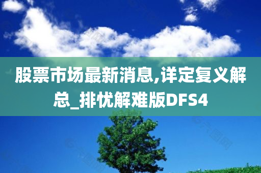 股票市场最新消息,详定复义解总_排忧解难版DFS4