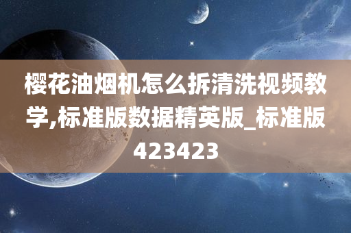 樱花油烟机怎么拆清洗视频教学,标准版数据精英版_标准版423423