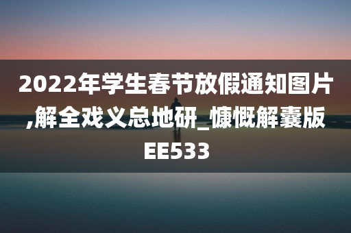 2022年学生春节放假通知图片,解全戏义总地研_慷慨解囊版EE533