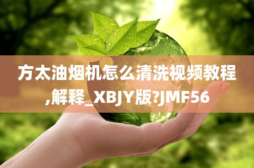 方太油烟机怎么清洗视频教程,解释_XBJY版?JMF56