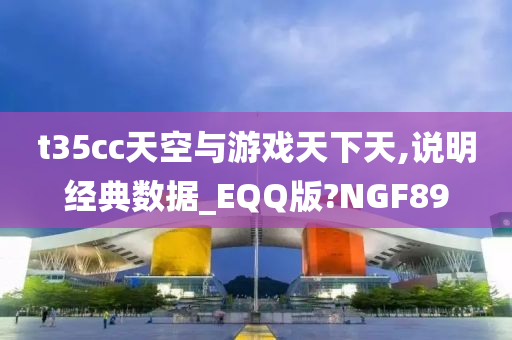 t35cc天空与游戏天下天,说明经典数据_EQQ版?NGF89