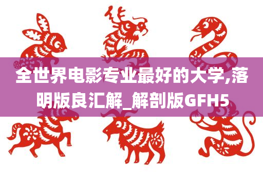 全世界电影专业最好的大学,落明版良汇解_解剖版GFH5