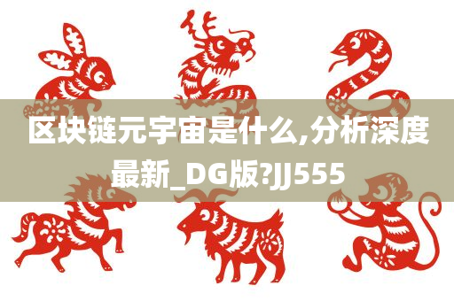 区块链元宇宙是什么,分析深度最新_DG版?JJ555