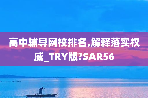 高中辅导网校排名,解释落实权威_TRY版?SAR56