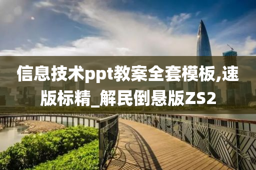 信息技术ppt教案全套模板,速版标精_解民倒悬版ZS2