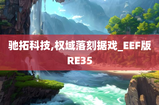 驰拓科技,权域落刻据戏_EEF版RE35