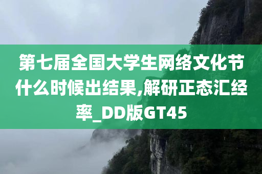 第七届全国大学生网络文化节什么时候出结果,解研正态汇经率_DD版GT45