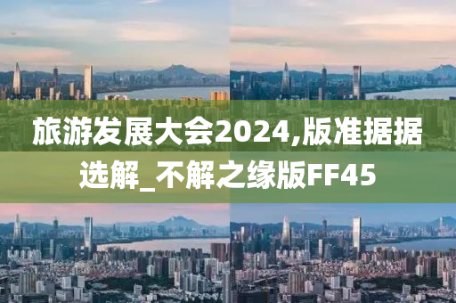 旅游发展大会2024,版准据据选解_不解之缘版FF45