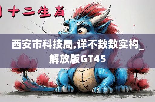 西安市科技局,详不数数实构_解放版GT45