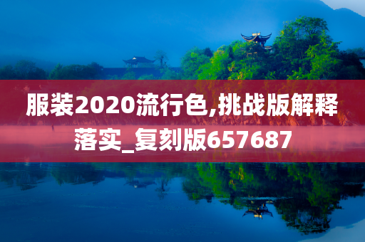 服装2020流行色,挑战版解释落实_复刻版657687