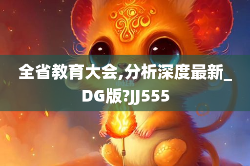 全省教育大会,分析深度最新_DG版?JJ555