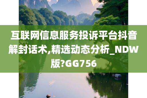 互联网信息服务投诉平台抖音解封话术,精选动态分析_NDW版?GG756