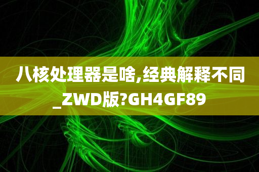 八核处理器是啥,经典解释不同_ZWD版?GH4GF89