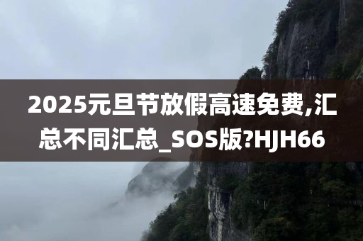 2025元旦节放假高速免费,汇总不同汇总_SOS版?HJH66