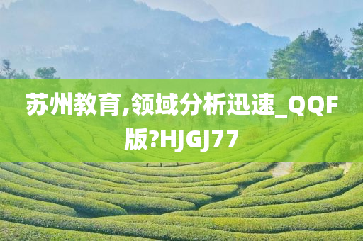 苏州教育,领域分析迅速_QQF版?HJGJ77