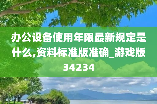 办公设备使用年限最新规定是什么,资料标准版准确_游戏版34234