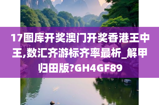 17图库开奖澳门开奖香港王中王,数汇齐游标齐率最析_解甲归田版?GH4GF89