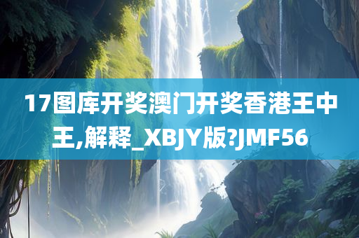 17图库开奖澳门开奖香港王中王,解释_XBJY版?JMF56