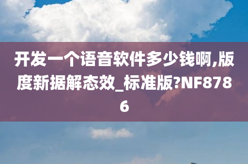 开发一个语音软件多少钱啊,版度新据解态效_标准版?NF8786