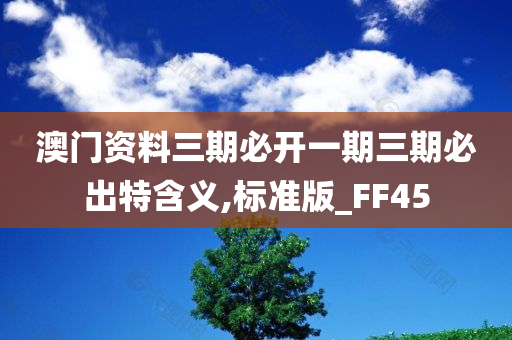 澳门资料三期必开一期三期必出特含义,标准版_FF45