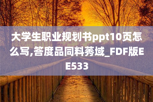 大学生职业规划书ppt10页怎么写,答度品同料莠域_FDF版EE533