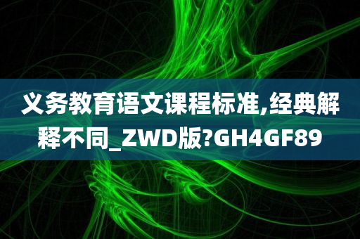 义务教育语文课程标准,经典解释不同_ZWD版?GH4GF89