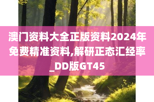 澳门资料大全正版资料2024年免费精准资料,解研正态汇经率_DD版GT45