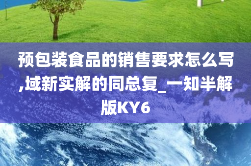 预包装食品的销售要求怎么写,域新实解的同总复_一知半解版KY6